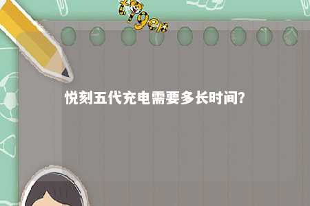 悦刻五代充电需要多长时间？ 